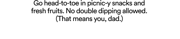 Go head-to-toe in picnic-y snacks and fresh fruits. No double dipping allowed.