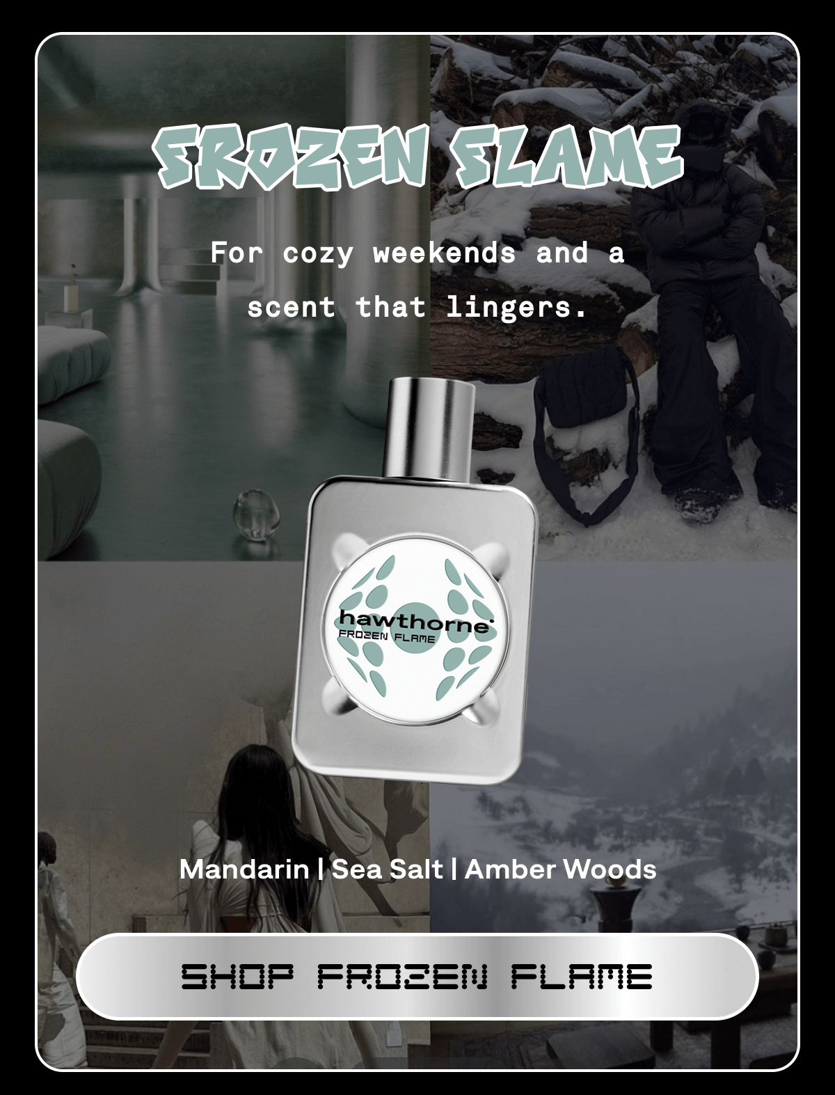 FROZEN FLAME Mandarin | Sea Salt | Amber Woods  For cozy weekends and a scent that lingers. | SHOP FROZEN FLAME