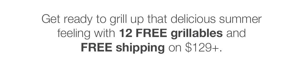 Get ready to grill up that delicious summer feeling with 12 FREE grillables and FREE shipping on $129+.
