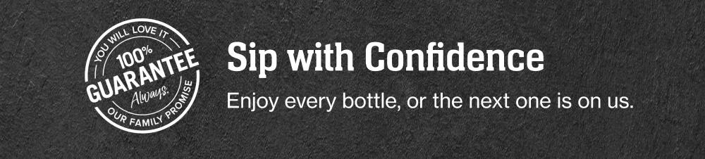you will love it 100% Guarantee always | our family promise - Sip with Confidence - Enjoy every bottle, or the next one is on us.