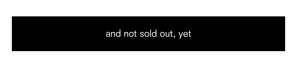 and not sold out yet