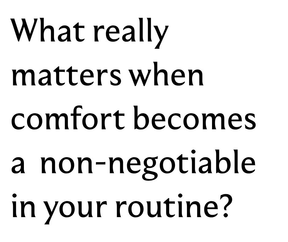 What really matters when comfort becomes a non-negotiable in your routine?