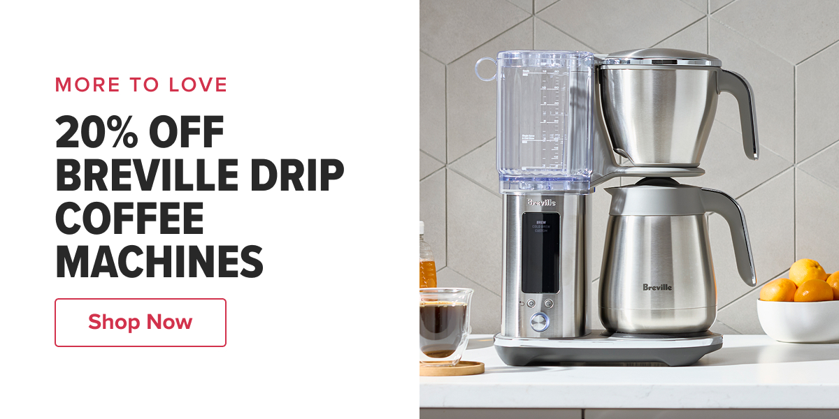 MORE TO LOVE 20% OFF BREVILLE DRIP COFFEE MACHINES  CTA: Shop Now