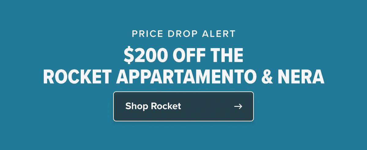 PRICE DROP ALERT $200 OFF THE ROCKET APPARTAMENTO & NERA  CTA: Shop Rocket