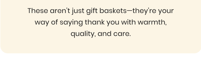 These aren't just gift baskets—they're your way of saying thank you with warmth, quality, and care.