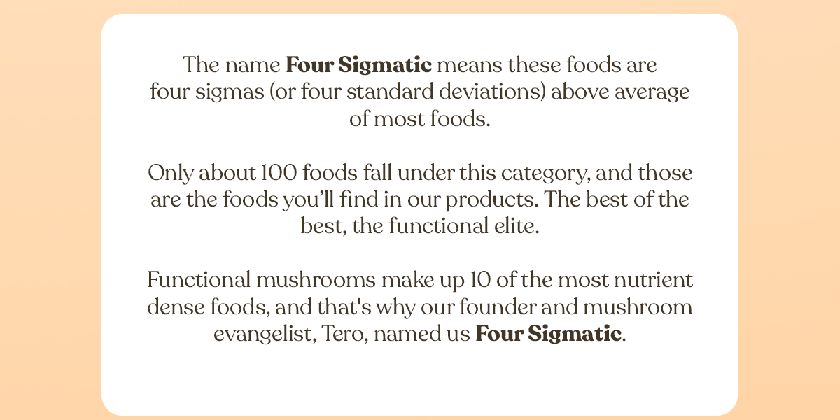 The name Four Sigmatic means these foods are four sigmas above average of most foods.