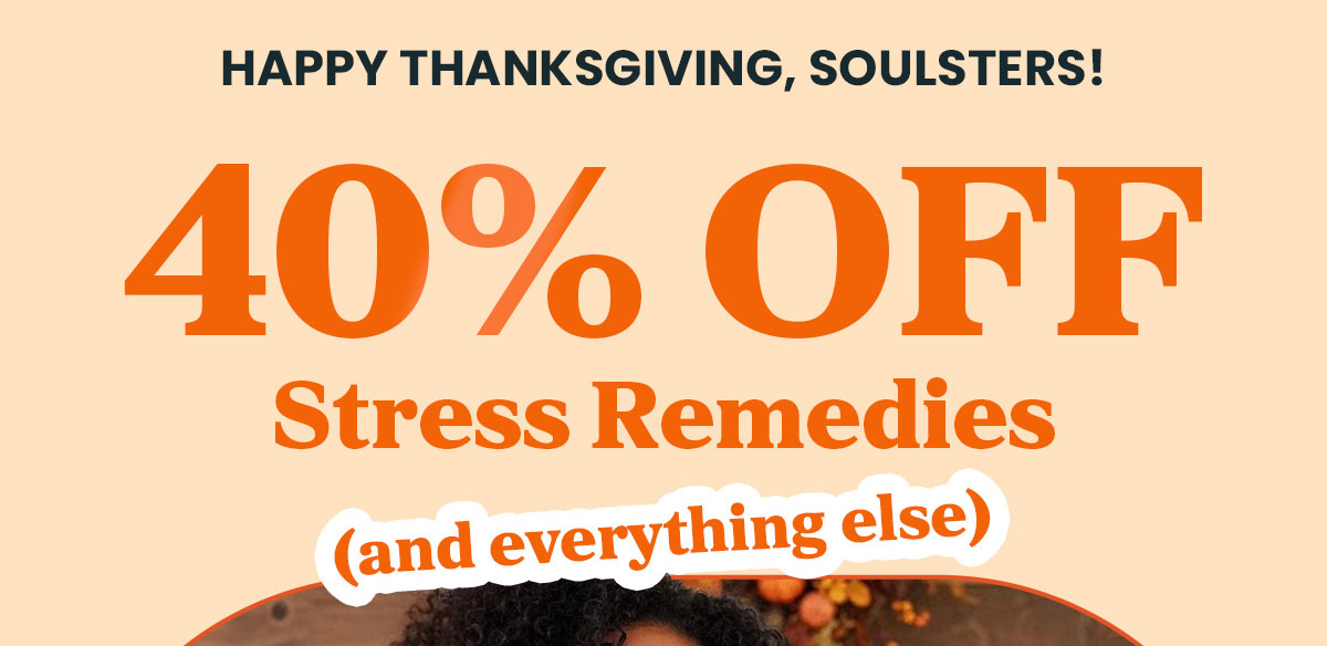 Happy Thanksgiving, Soulsters! 40% OFF Stress Remedies (and everything else) 