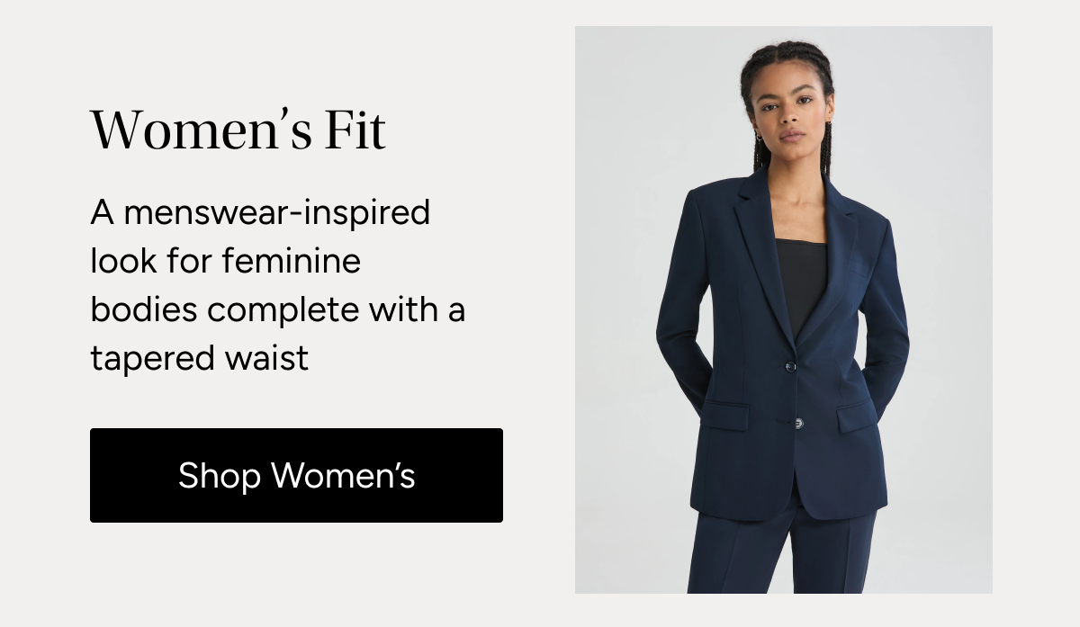 Women's Fit: A menswear-inspired look for feminine bodies complete with a tapered waist. | Shop Women's