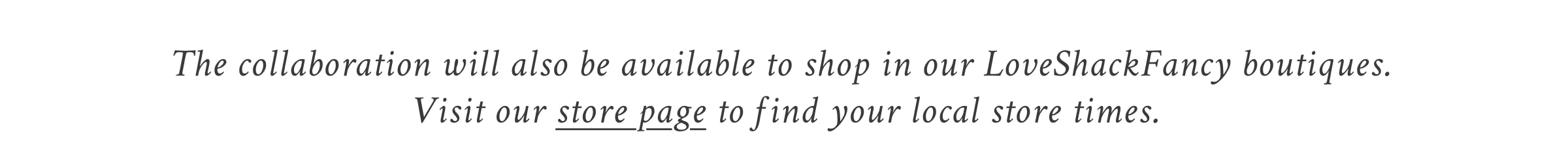 The collaboration will also be available to shop in our LoveShackFancy boutiques. Visit our store page to find your local store times. 