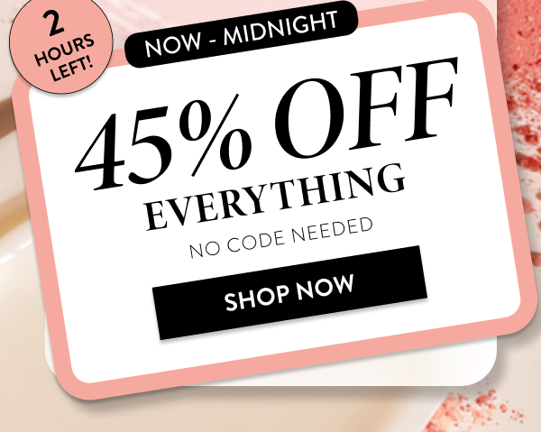 Now - Midnight | 45% OFF Everything No Code Needed | Shop Now