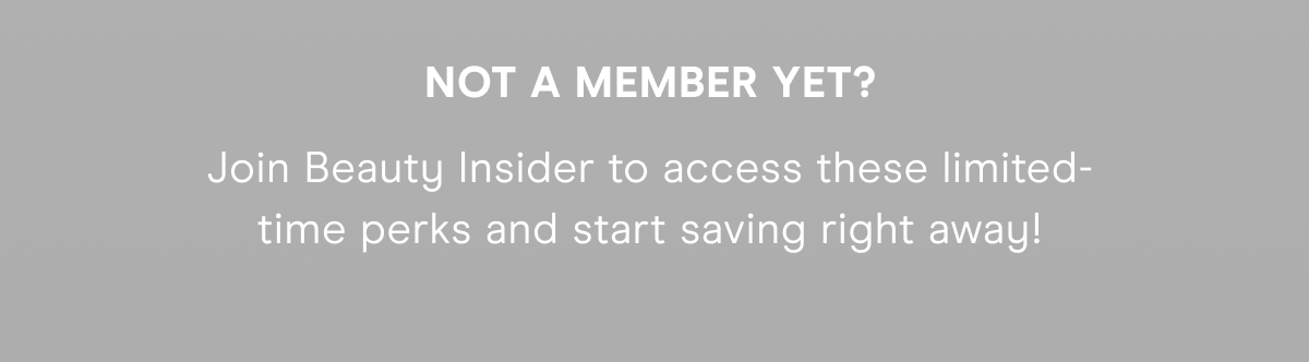 Not a member yet? Join Beauty Insider to access these limited-time perks and start saving right away!