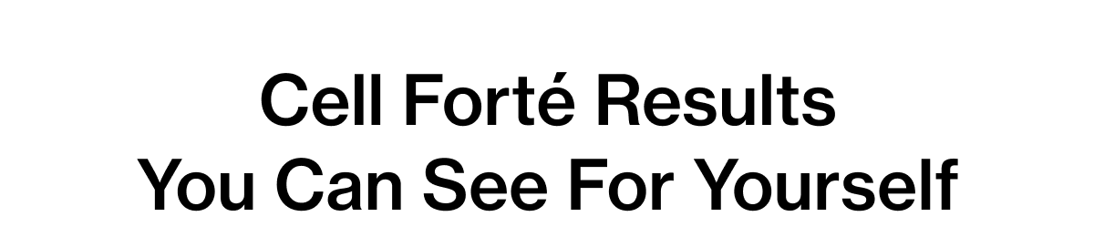 Cell Forté Results You Can See For Yourself