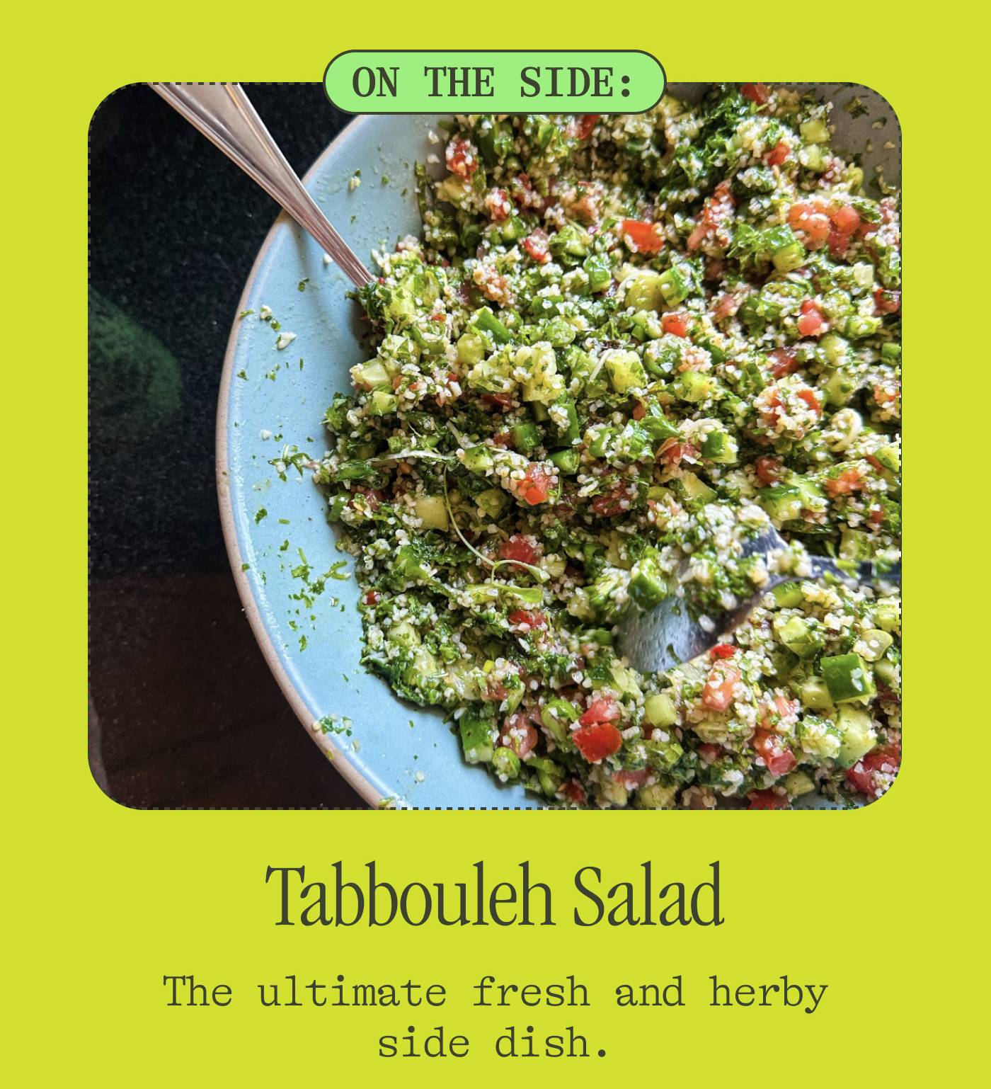 ON THE SIDE:  Tabbouleh Salad The ultimate fresh and herby side dish.