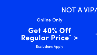 Not a VIP/Loyalist? | Online Only | Get 40% Off Regular Price* > | Exclusions Apply