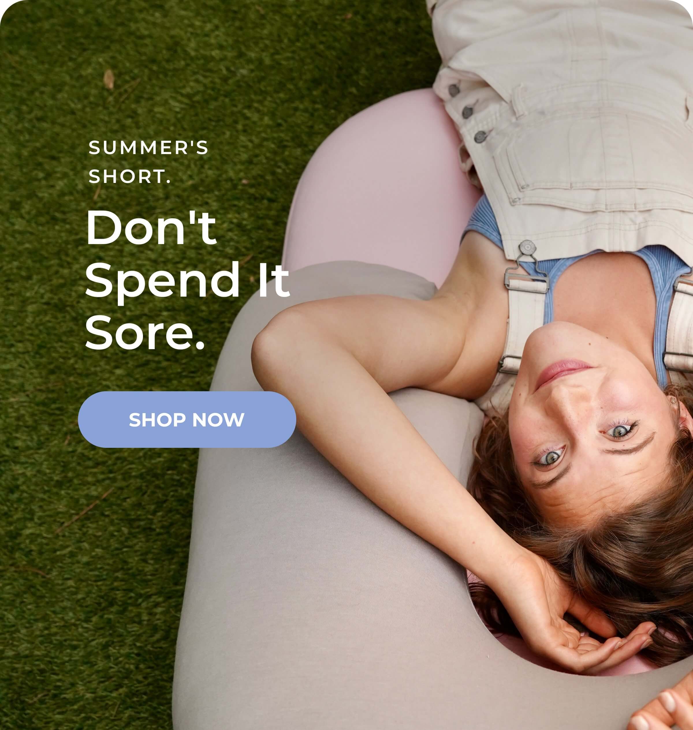 Summer's short. Don't spend it sore.