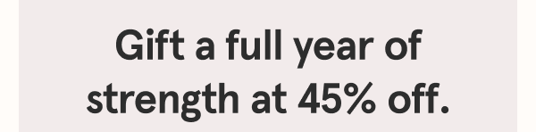 Gift a full year of strength at 45% off.