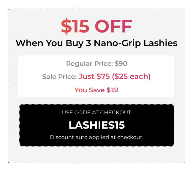 $15 off when you buy 3 Nano-grip Lashies. Use code: LASHIES15