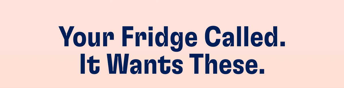 Your Fridge Called. it Wants These.