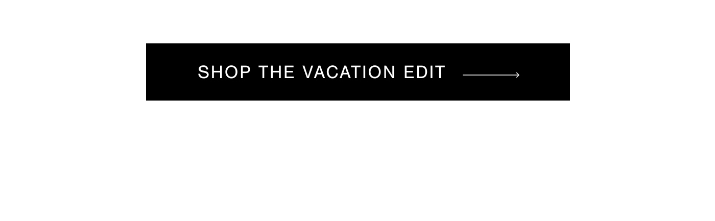 SHOP THE VACATION EDIT →