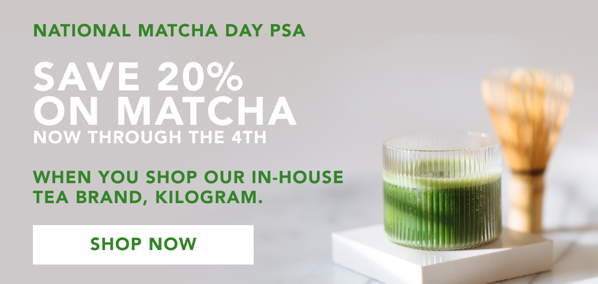 National Matcha Day PSA - Save 20% on Matcha now through the 4th when you shop our in-house tea brand, Kilogram. SHOP NOW