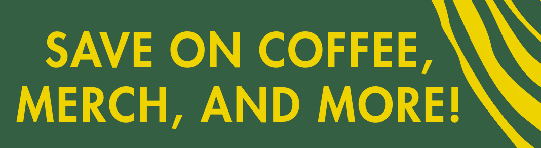 SAVE ON COFFEE, MERCH, AND MORE!