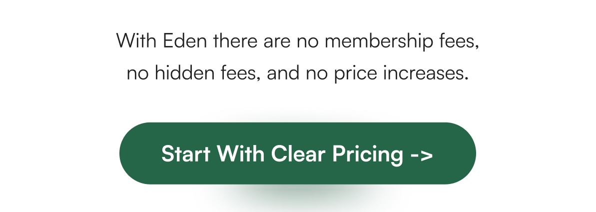 With Eden there are no membership fees, no hidden fees, and no price increases. | Start With Clear Pricing ->