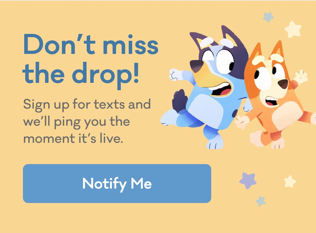 Don't miss the drop! | Sign up for texts and we’ll ping you the moment it’s live. | Notify Me