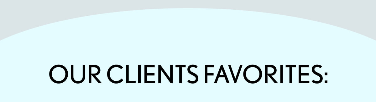 OUR CLIENTS FAVORITES: