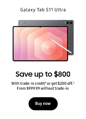 Galaxy Tab S11 Ultra Save up to $800 With trade-in creditθ or get $200 off.5 From $999.99 without trade-in Buy now