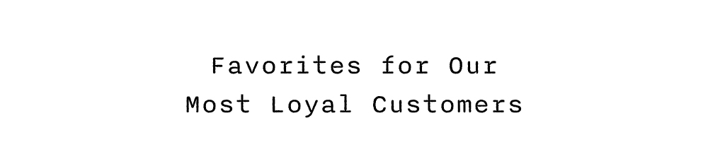 FAVORITES TO OUR MOST LOYAL CUSTOMER