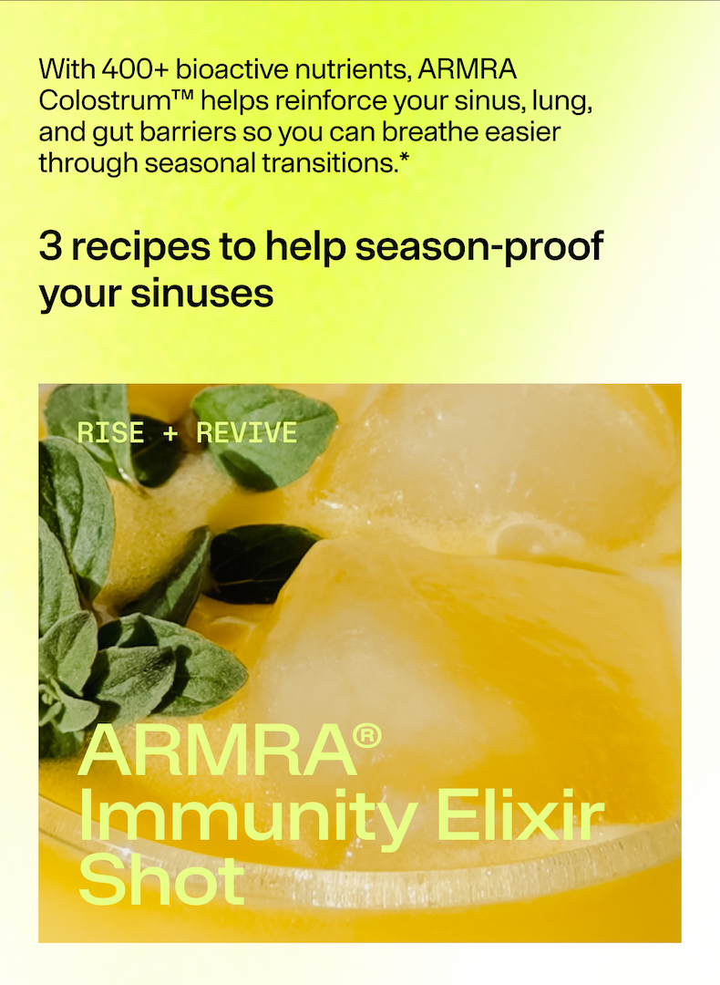 With 400+ bioactive nutrients, ARMRA Colostrum™ helps reinforce your sinus, lung, and gut barriers so you can breathe easier through seasonal transitions.  3 recipes to help season-proof your sinuses