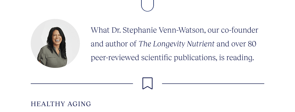 What Dr. Stephanie Venn-Watson, our co-founder and author of The Longevity Nutrient and over 80 peer-reviewed scientific publications, is reading. | Healthy Aging