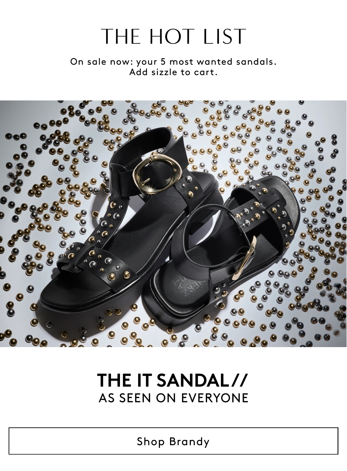 The Hot List | On Sale Now: Your 5 Most Wanted Sandals. Add Sizzle To Cart. The It Sandal // As Seen On Everyone | Shop Brandy