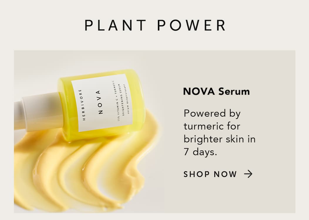 PLANT POWER: NOVA Serum, powered by turmeric for brighter skin in 7 days.