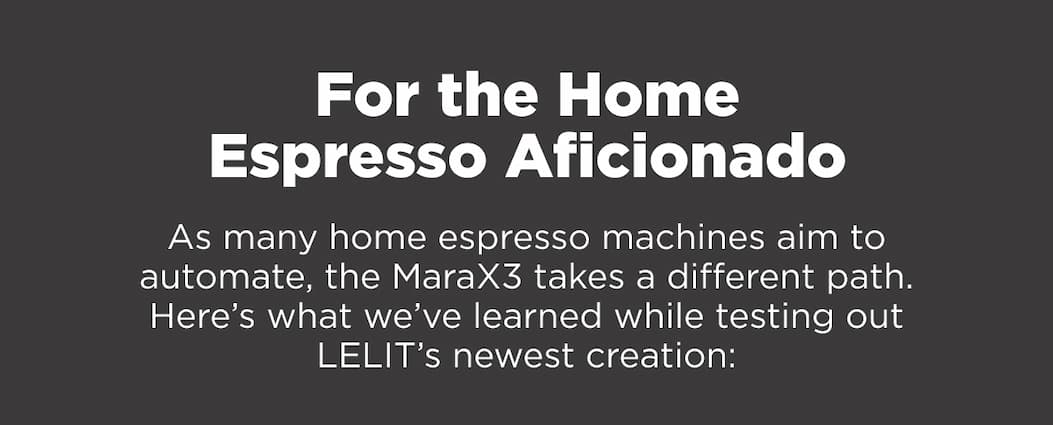 For the Home Espresso Aficionado. As many home espresso achines aim to automate, the MaraX3 takes a different path. Here's what we've learned while testing out LELIT's newest creation: