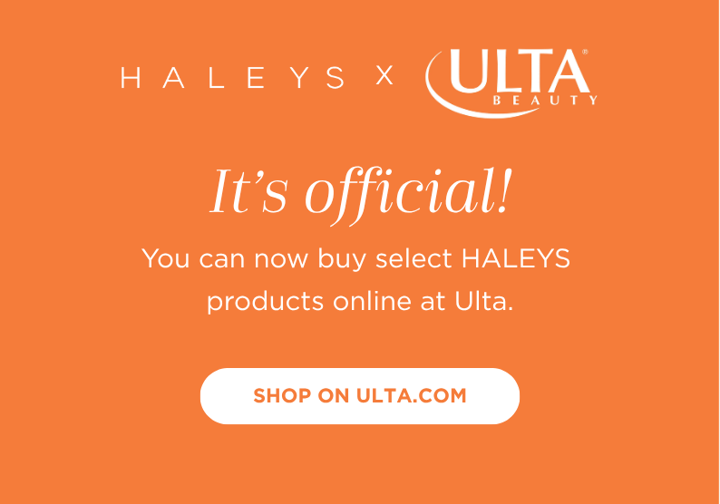 HALEYS IS ON ULTA.COM! Select products now available.