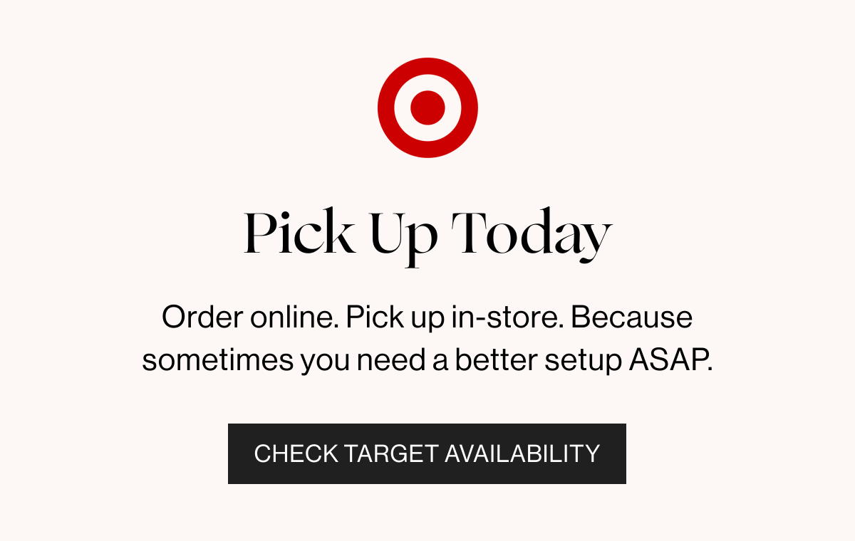 Pick Up Today - Order online. Pick up in-store. Because sometimes you need a better setup ASAP - Check Target Availability