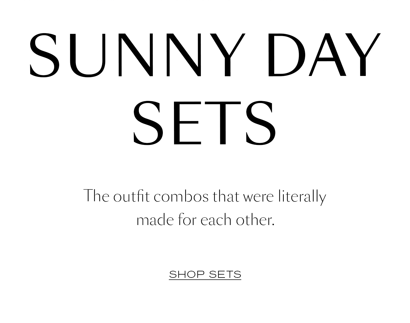 Sunny Day Sets The outfit combos that were literally made for each other. Shop Sets&nbsp;