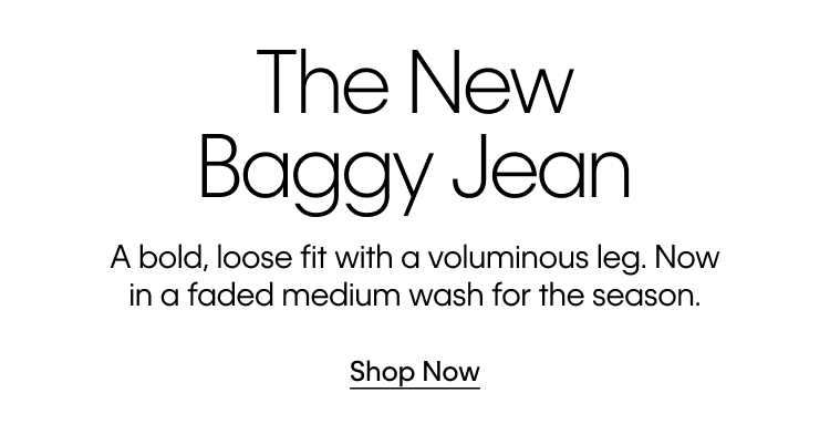 The New Baggy Jean. A bold, loose fit with a voluminous leg. Now in a faded medium wash for the season. Shop Now.
