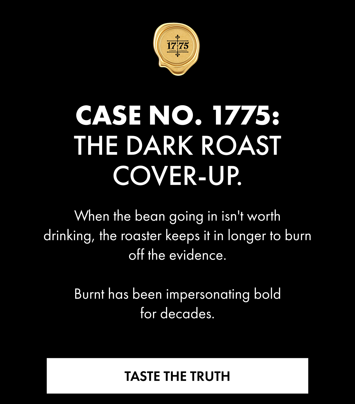 CASE NO. 1775: THE DARK ROAST COVER-UP. When the bean going in isn't worth drinking, the roaster keeps it in longer to burn off the evidence.  Burnt has been impersonating bold for decad