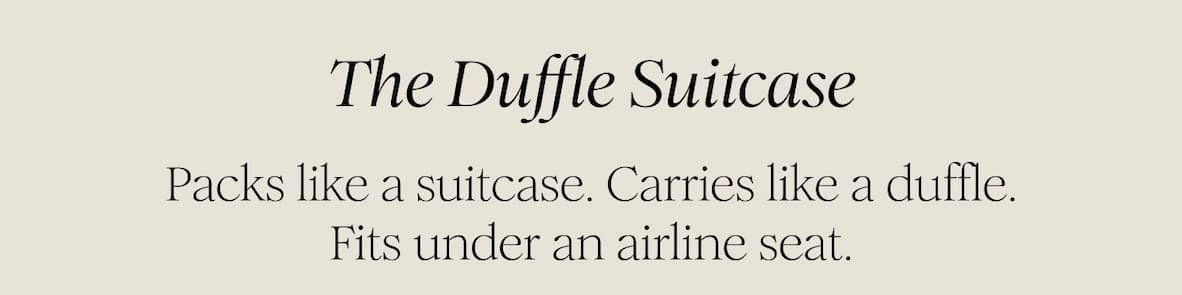 The Duffle Suitcase  -  Packs like a suitcase. Carries like a duffle. Fits under an airline seat.