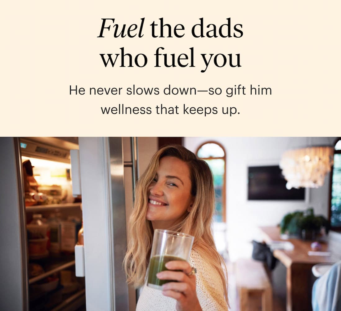 Fuel the dads who fuel you - He never slows down—so gift him wellness that keeps up.