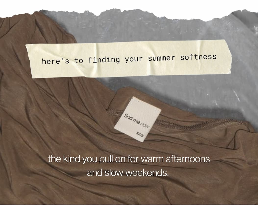 here's to finding your summer softness - the kind you pull on for warm afternoons and slow weekends.&nbsp;