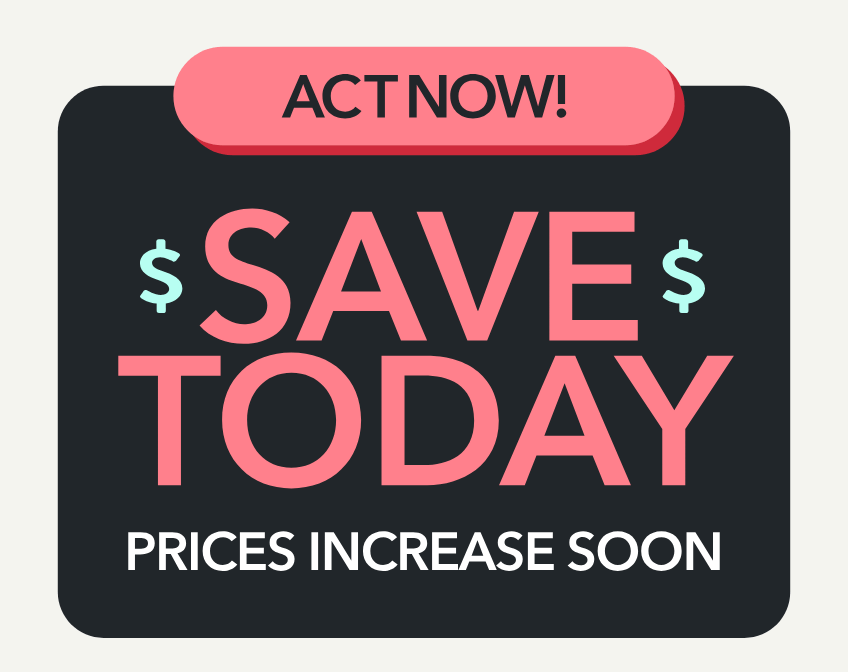 Act now! Save today. Prices increase soon.