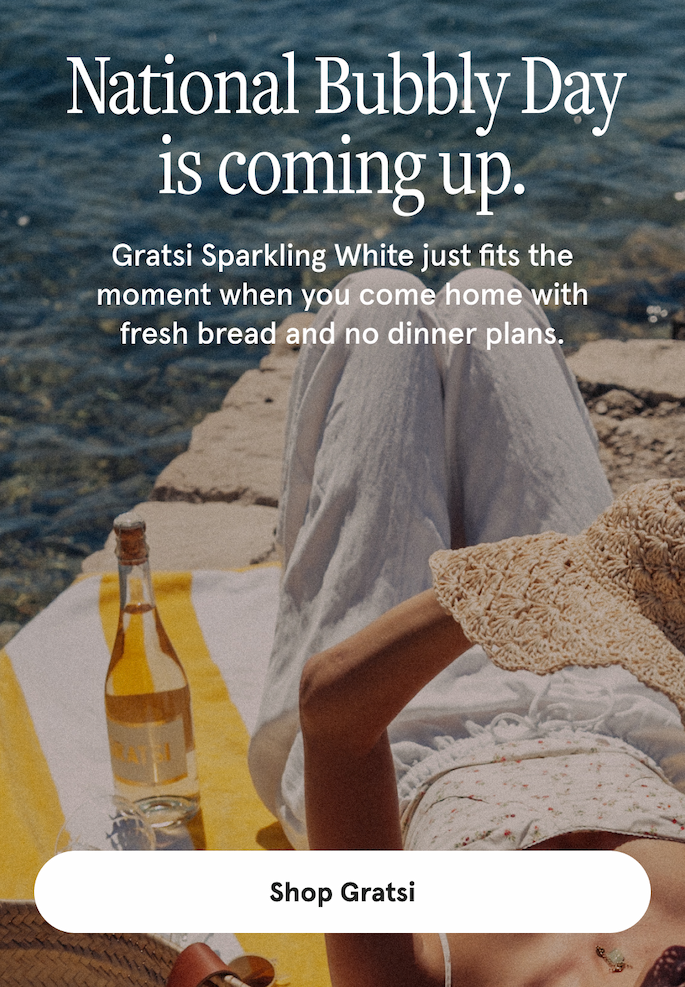 National Bubbly Day is coming up. Gratsi Sparkling White just fits the moment when you come home with fresh bread and no dinner plans. [SHOP GRATSI]