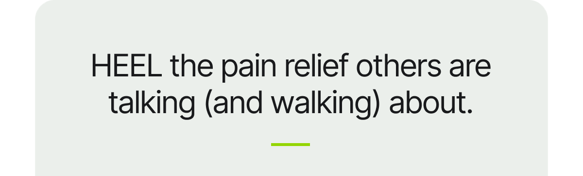 HEEL the pain relief others are talking (and walking) about.
