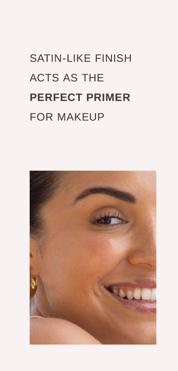 satin-like finish acts as the perfect primer for makeup 