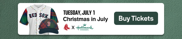 Christmas in July. Red Sox x Hallmark Channel. Tuesday, July 1. Buy Tickets.