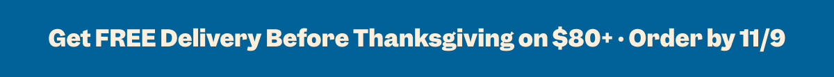 Get FREE Delivery Before Thanksgiving on $80+ • Order by 11/9