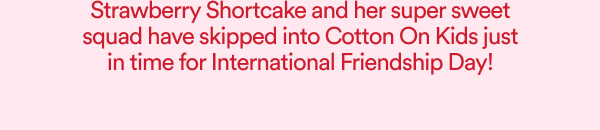 Strawberry Shortcake and her super sweet squad have skipped into Cotton On Kids just in time for International Friendship Day! 
